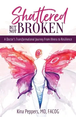 Rozbitý, ale nie zlomený: Vydanie: Premena lekára: Cesta od choroby k odolnosti - Shattered But Not Broken: A Doctor's Transformational Journey From Illness to Resilience