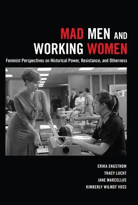 Šialení muži a pracujúce ženy: Feministické perspektívy historickej moci, odporu a inakosti - Mad Men and Working Women: Feminist Perspectives on Historical Power, Resistance, and Otherness