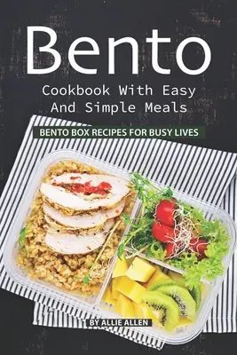 Bento kuchárka s jednoduchými a ľahkými jedlami: Bento Box recepty pre zaneprázdnené životy - Bento Cookbook with Easy and Simple Meals: Bento Box Recipes for Busy Lives