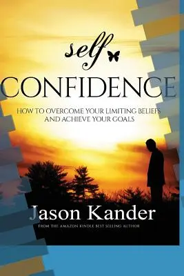 Sebavedomie: Ako prekonať svoje obmedzujúce presvedčenie a dosiahnuť svoje ciele - Self-Confidence: How to Overcome Your Limiting Beliefs and Achieve Your Goals