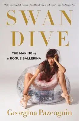 Swan Dive (Labutí ponor): The Making of a Rogue Ballerina: The Making of a Rogue Ballerina - Swan Dive: The Making of a Rogue Ballerina