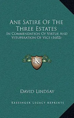Ane Satire Of The Three Estates (Satira o troch stavoch): In Commendation Of Virtue And Vituperation Of Vice (1602) - Ane Satire Of The Three Estates: In Commendation Of Virtue And Vituperation Of Vice (1602)