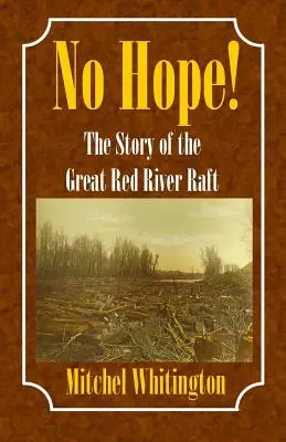 Bez nádeje! Príbeh veľkého plte na Červenej rieke - No Hope! the Story of the Great Red River Raft