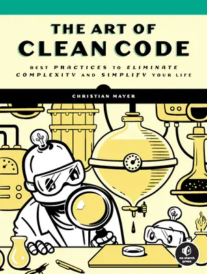 Umenie čistého kódu: Zjednodušte si život a odstráňte zložitosť kódu: osvedčené postupy (Best Practices to Eliminate Complexity and Simplify Your Life) - The Art of Clean Code: Best Practices to Eliminate Complexity and Simplify Your Life