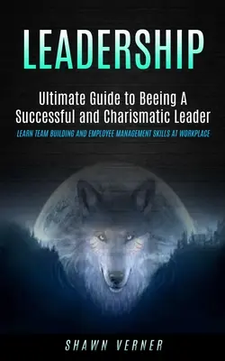 Leadership (Vedenie ľudí): (Naučte sa budovať tím a riadiť zamestnancov v praxi): Ultimate Guide to Beeing A Successful and Charismatic Leader (Ultimate Guide to Beeing A Successful and Charismatic Leader (Learn Team Building and Employee Management Skills At Wo - Leadership: Ultimate Guide to Beeing A Successful and Charismatic Leader (Learn Team Building and Employee Management Skills At Wo