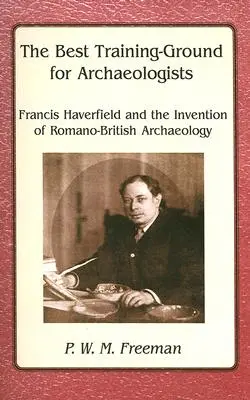Najlepšie cvičisko pre archeológov - Francis Haverfield a vynález rímsko-britskej archeológie - Best Training Ground for Archaeologists - Francis Haverfield and the Invention of Romano-British Archaeology