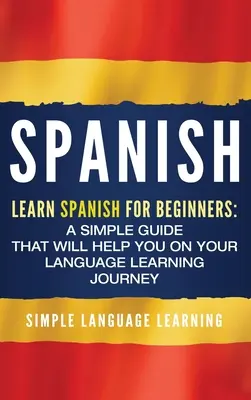 Španielčina: Učte sa španielsky pre začiatočníkov: Jednoduchá príručka, ktorá vám pomôže na vašej ceste k jazykovému vzdelávaniu - Spanish: Learn Spanish for Beginners: A Simple Guide that Will Help You on Your Language Learning Journey