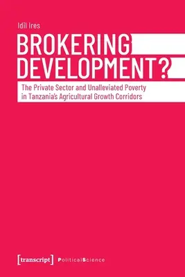 Sprostredkovanie rozvoja?: Súkromný sektor a nezmiernená chudoba v poľnohospodárskych koridoroch rastu Tanzánie - Brokering Development?: The Private Sector and Unalleviated Poverty in Tanzania's Agricultural Growth Corridors
