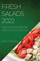 Svieže šaláty 2022: Jednoduché a rýchle recepty pre zdravý životný štýl - Fresh Salads 2022: Easy and Quick Recipes for a Healthy Lifestyle
