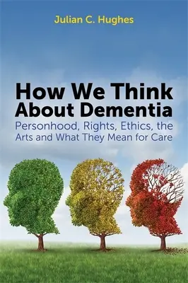 Ako rozmýšľame o demencii: Ako na to: osobnosť, práva, etika, umenie a ich význam pre starostlivosť - How We Think about Dementia: Personhood, Rights, Ethics, the Arts and What They Mean for Care
