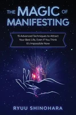 Kúzlo manifestácie: 15 pokročilých techník na prilákanie najlepšieho života, aj keď si myslíte, že je to teraz nemožné - The Magic of Manifesting: 15 Advanced Techniques to Attract Your Best Life, Even If You Think It's Impossible Now