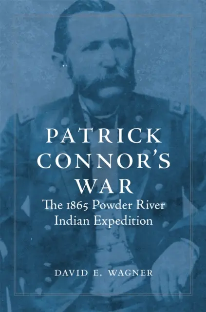 Vojna Patricka Connora: Indiánska expedícia na rieke Powder v roku 1865 - Patrick Connor's War: The 1865 Powder River Indian Expedition