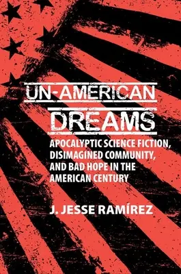 Neamerické sny - Apokalyptická vedecká fikcia, rozpoltená komunita a zlá nádej v americkom storočí - Un-American Dreams - Apocalyptic Science Fiction, Disimagined Community, and Bad Hope in the American Century