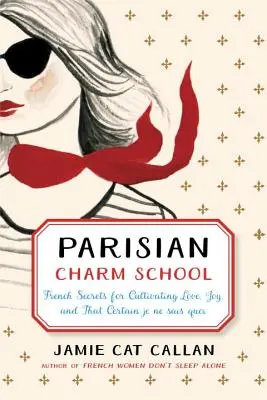 Parížska škola šarmantnosti: Francúzske tajomstvá, ako si vypestovať lásku, radosť a to isté Je Ne Sais Quoi - Parisian Charm School: French Secrets for Cultivating Love, Joy, and That Certain Je Ne Sais Quoi