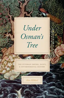 Pod Osmanovým stromom: Osmanská ríša, Egypt a environmentálna história - Under Osman's Tree: The Ottoman Empire, Egypt, and Environmental History