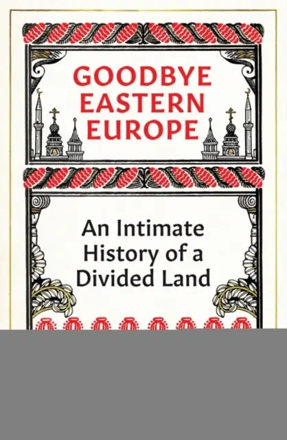 Zbohom, východná Európa - intímne dejiny rozdelenej krajiny - Goodbye Eastern Europe - An Intimate History of a Divided Land