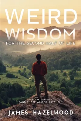 Podivné múdrosti pre druhú polovicu života: Kniha pre mužov (a tých, ktorí si ich vážia) - Weird Wisdom for the Second Half of Life: A Book for Men (and those who value them)