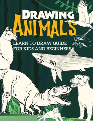 Sprievodca naučte sa kresliť pre deti a začiatočníkov: Sprievodca kreslením pre začiatočníkov krok za krokom - Learn to Draw Guide For Kids and Beginners: The Step-by-Step Beginner's Guide to Drawing