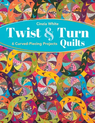 Twist & Turn Quilts (Prekrúcanie a otáčanie prikrývok): 6 projektov so zakriveným výsekom - Twist & Turn Quilts: 6 Curved-Piecing Projects