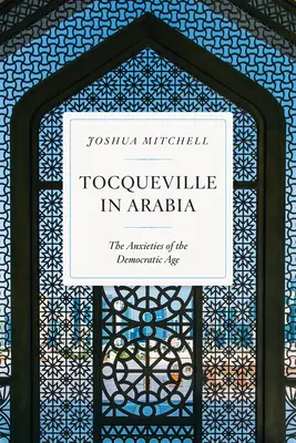 Tocqueville v Arábii: Úzkosti demokratického veku - Tocqueville in Arabia: The Anxieties of the Democratic Age