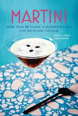 Martini: Viac ako 30 klasických a moderných receptov na ikonický koktail - Martini: More Than 30 Classic and Modern Recipes for the Iconic Cocktail