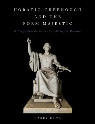 Horatio Greenough a forma Majestic: Životopis prvého národného Washingtonovho pamätníka - Horatio Greenough and the Form Majestic: The Biography of the Nation's First Washington Monument