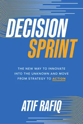 Rozhodovací šprint: Nový spôsob inovácie do neznáma a prechod od stratégie k činom - Decision Sprint: The New Way to Innovate Into the Unknown and Move from Strategy to Action