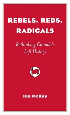 Rebeli, červení, radikáli - prehodnotenie histórie kanadskej ľavice - Rebels, Reds, Radicals - Rethinking Canada's Left History