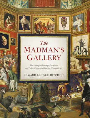 Galéria šialencov: Galéria bláznov: Najpodivnejšie obrazy, sochy a iné kuriozity z dejín umenia - The Madman's Gallery: The Strangest Paintings, Sculptures and Other Curiosities from the History of Art