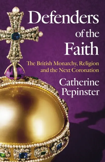 Obrancovia viery: A British History of Religion and Monarchy, and the Role Faith Will Play in King Charles III's Coronation - Defenders of the Faith: A British History of Religion and Monarchy, and the Role Faith Will Play in King Charles III's Coronation