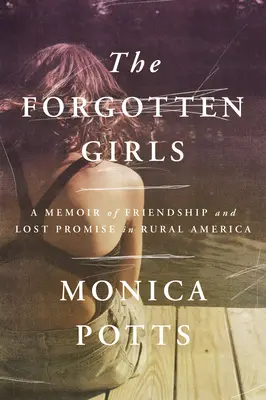 Zabudnuté dievčatá: Spomienky na priateľstvo a stratený prísľub na americkom vidieku - The Forgotten Girls: A Memoir of Friendship and Lost Promise in Rural America