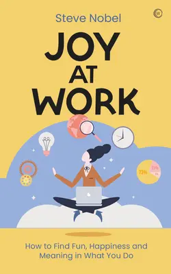 Radosť v práci: Ako nájsť zábavu, šťastie a zmysel v tom, čo robíte - Joy at Work: How to Find Fun, Happiness and Meaning in What You Do