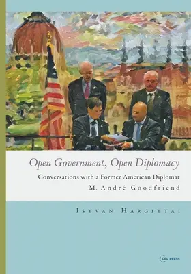 Otvorená vláda, otvorená diplomacia: Andr Goodfriend: rozhovory s bývalým americkým diplomatom - Open Government, Open Diplomacy: Conversations with a Former American Diplomat M. Andr Goodfriend