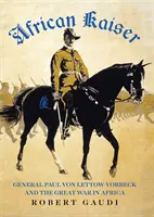Africký cisár - generál Paul von Lettow-Vorbeck a veľká vojna v Afrike - African Kaiser - General Paul von Lettow-Vorbeck and the Great War in Africa