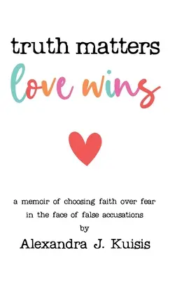 Na pravde záleží, láska víťazí: A Memoir of Choosing Faith over Fear in the Face of False Accurations - Truth Matters, Love Wins: A Memoir of Choosing Faith over Fear in the Face of False Accusations