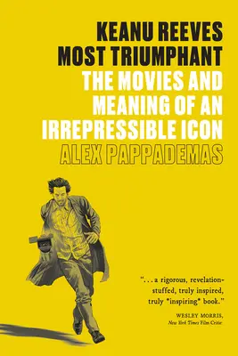 Keanu Reeves: Reevese: Najtriumfálnejší: Reeves: Filmy a význam nezvratnej ikony - Keanu Reeves: Most Triumphant: The Movies and Meaning of an Irrepressible Icon