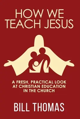 Ako učíme Ježiša: Svieži, praktický pohľad na kresťanskú výchovu v Cirkvi - How We Teach Jesus: A Fresh, Practical Look at Christian Education in the Church