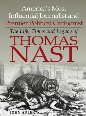 Najvplyvnejší americký novinár a hlavný politický karikaturista: Život, doba a odkaz Thomasa Nastu - America's Most Influential Journalist and Premier Political Cartoonist: The Life, Times and Legacy of Thomas Nast