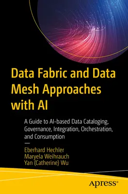 Prístupy Data Fabric a Data Mesh s umelou inteligenciou: Sprievodca katalogizáciou, správou, integráciou, orchestráciou a spotrebou údajov na báze umelej inteligencie - Data Fabric and Data Mesh Approaches with AI: A Guide to Ai-Based Data Cataloging, Governance, Integration, Orchestration, and Consumption