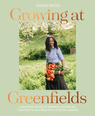 Growing at Greenfields (Pestovanie na zelených poliach): Príručka sezónneho pestovania, jedenia a tvorby z krásnej škótskej záhrady - Growing at Greenfields: A Seasonal Guide to Growing, Eating and Creating from a Beautiful Scottish Garden