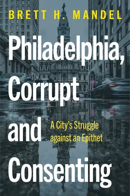 Filadelfia, skorumpovaná a súhlasná: Boj mesta s prívlastkom - Philadelphia, Corrupt and Consenting: A City's Struggle Against an Epithet