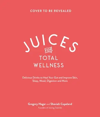 Šťavy pre celkové zdravie: Chutné recepty na ozdravenie čriev, ktoré vám pomôžu vyzerať a cítiť sa čo najlepšie - Juices for Total Wellness: Delicious Gut-Healing Recipes to Help You Look and Feel Your Best