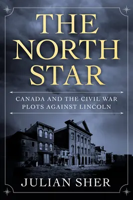 Severná hviezda: Hviezdna hviezda: Kanada a sprisahanie v občianskej vojne proti Lincolnovi - The North Star: Canada and the Civil War Plots Against Lincoln