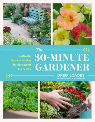 30-minútový záhradník: 30-minútová záhradná kniha: Pestujte krásu a radosť každodenným záhradníčením - The 30-Minute Gardener: Cultivate Beauty and Joy by Gardening Every Day