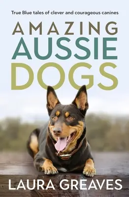 Úžasní austrálski psi: Pravdivé modré príbehy o šikovných a odvážnych psoch - Amazing Aussie Dogs: True Blue Tales of Clever and Courageous Canines
