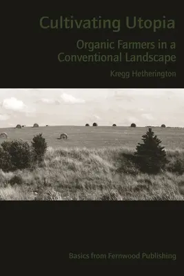 Pestovanie utópie: Ekologickí poľnohospodári v konvenčnej krajine - Cultivating Utopia: Organic Farmers in a Conventional Landscape