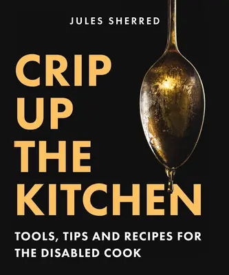 Crip Up the Kitchen: Nástroje, tipy a recepty pre zdravotne postihnutých kuchárov - Crip Up the Kitchen: Tools, Tips, and Recipes for the Disabled Cook