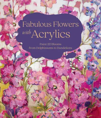 Rozprávkové kvety s akrylovými farbami: Vymalujte 22 kvetov od delfínií po púpavy - Fabulous Flowers with Acrylics: Paint 22 Blooms from Delphiniums to Dandelions