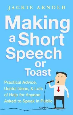 Krátky prejav alebo prípitok: Praktické rady, užitočné nápady a množstvo pomôcok pre každého, kto má vystúpiť na verejnosti - Making a Short Speech or Toast: Practical Advice, Useful Ideas and Lots of Help for Anyone Asked to Speak in Public