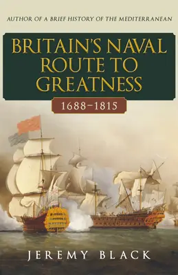Britská námorná cesta k veľkosti 1688-1815 - Britain's Naval Route to Greatness 1688-1815